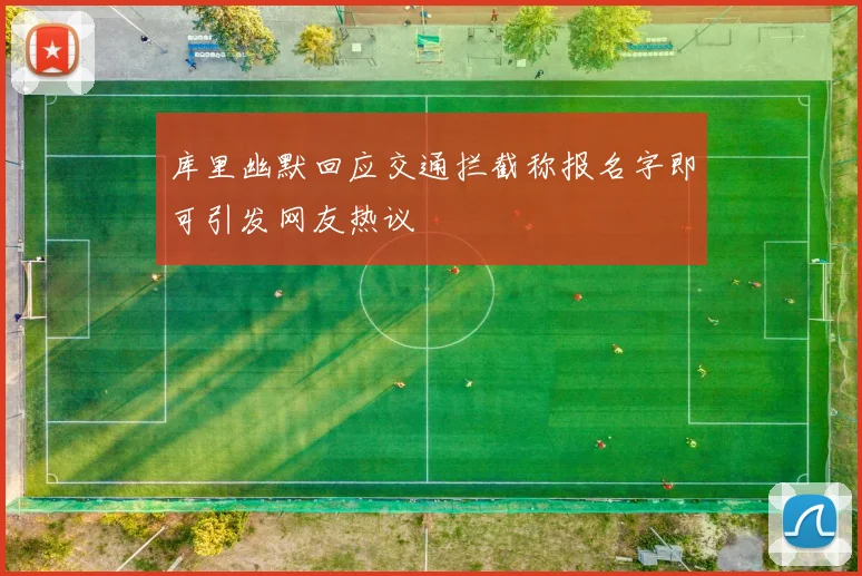 库里幽默回应交通拦截称报名字即可引发网友热议