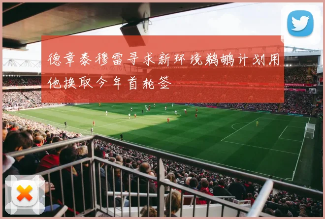 德章泰穆雷寻求新环境鹈鹕计划用他换取今年首轮签