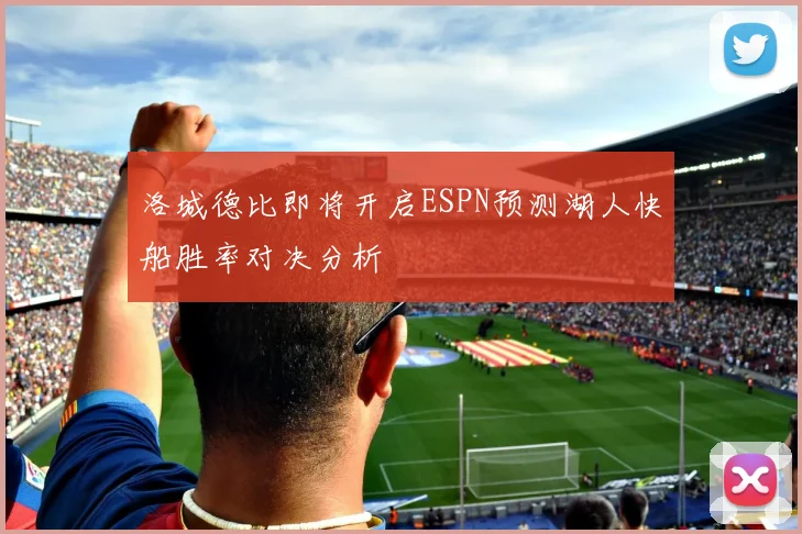 洛城德比即将开启ESPN预测湖人快船胜率对决分析