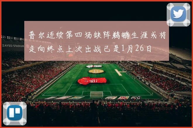 普尔连续第四场缺阵鹈鹕生涯或将走向终点上次出战已是1月26日