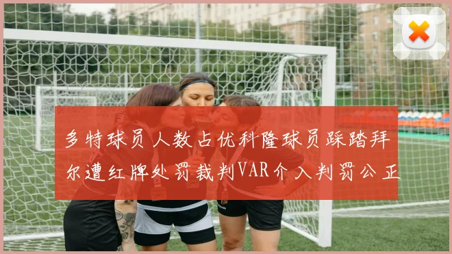 多特球员人数占优科隆球员踩踏拜尔遭红牌处罚裁判VAR介入判罚公正