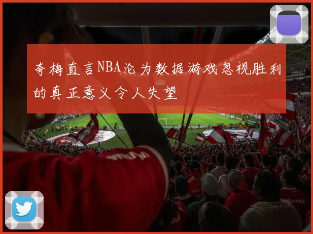 夸梅直言NBA沦为数据游戏忽视胜利的真正意义令人失望
