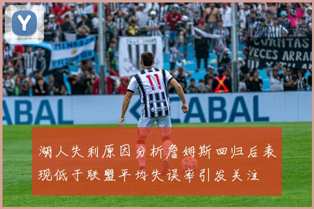 湖人失利原因分析詹姆斯回归后表现低于联盟平均失误率引发关注