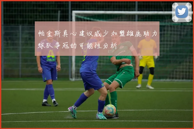 帕金斯真心建议威少加盟雄鹿助力球队争冠的可能性分析