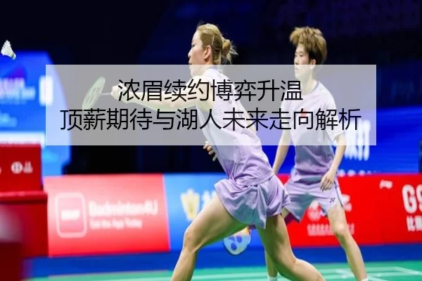 浓眉续约博弈升温 顶薪期待与湖人未来走向解析（ayx）